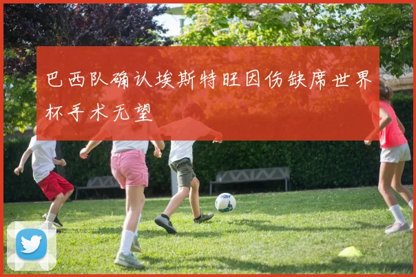 巴西队确认埃斯特旺因伤缺席世界杯手术无望
