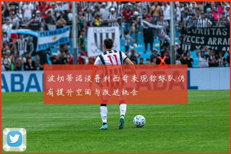 波切蒂诺谈普利西奇表现称球队仍有提升空间与改进机会