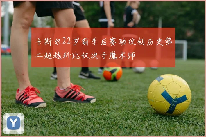 卡斯尔22岁前季后赛助攻创历史第二超越科比仅次于魔术师