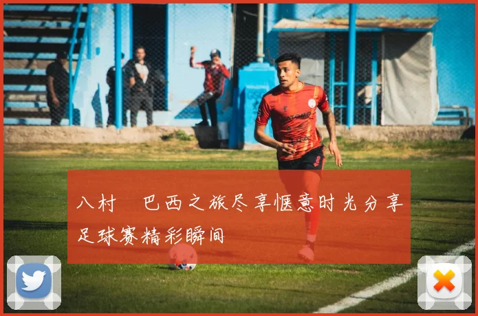 八村塁巴西之旅尽享惬意时光分享足球赛精彩瞬间