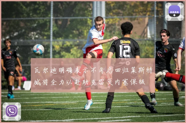瓦尔迪明确表示不考虑回归莱斯特城将全力以赴助克雷莫内塞保级